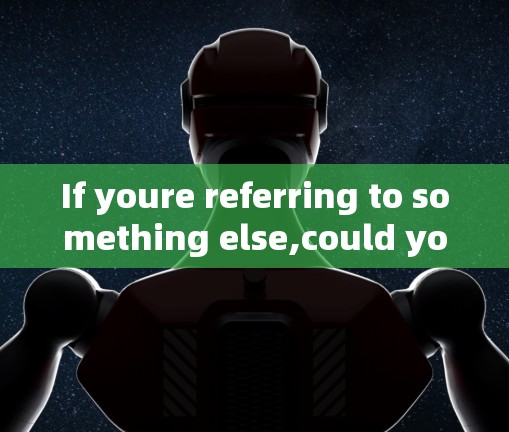If youre referring to something else,could you clarify?