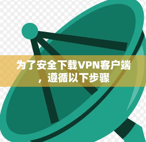 为了安全下载VPN客户端，遵循以下步骤