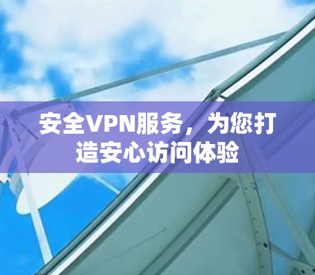 安全VPN服务，为您打造安心访问体验