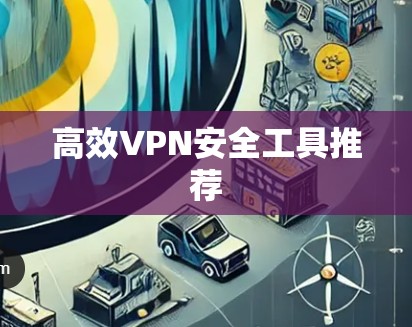 高效VPN安全工具推荐