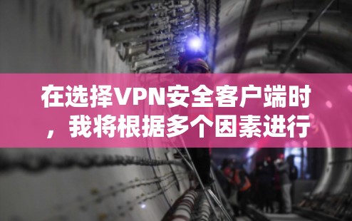 在选择VPN安全客户端时，我将根据多个因素进行综合考虑，包括品牌声誉、软件的安全性、用户界面、用户评价、安全性测试以及用户需求。以下是根据这些因素推荐的几个选项