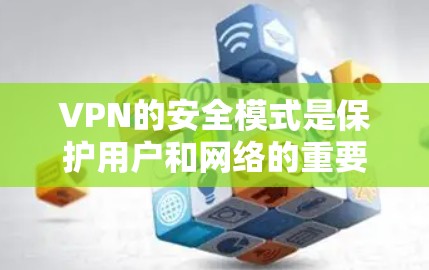 VPN的安全模式是保护用户和网络的重要策略，涵盖了多个方面。以下是对VPN安全模式的详细分析和总结