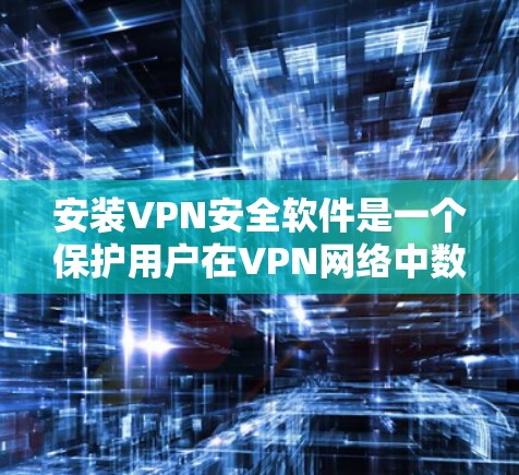 安装VPN安全软件是一个保护用户在VPN网络中数据和隐私的关键步骤。以下是一步步的指南,帮助您安全地安装VPN安全软件 安装VPN安全软件是一个保护用户在VPN网络中数据和隐私的关键步骤。以下是一步步的指南,帮助您安全地安装VPN安全软件
