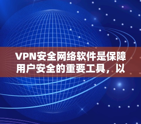 VPN安全网络软件是保障用户安全的重要工具，以下是其关键特点和推荐步骤