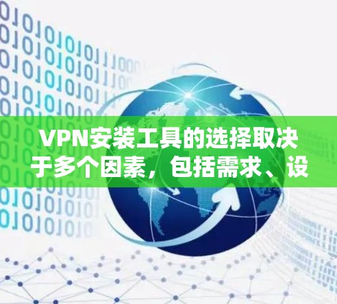 VPN安装工具的选择取决于多个因素，包括需求、设备、安全意识、预算、网络环境等。以下是根据这些因素整理的推荐
