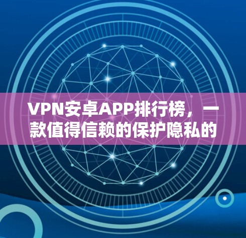 VPN安卓APP排行榜,一款值得信赖的保护隐私的选择 VPN安卓APP排行榜,一款值得信赖的保护隐私的选择
