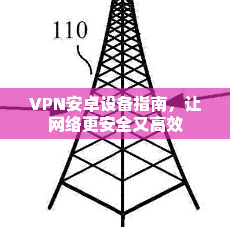 VPN安卓设备指南,让网络更安全又高效 VPN安卓设备指南,让网络更安全又高效