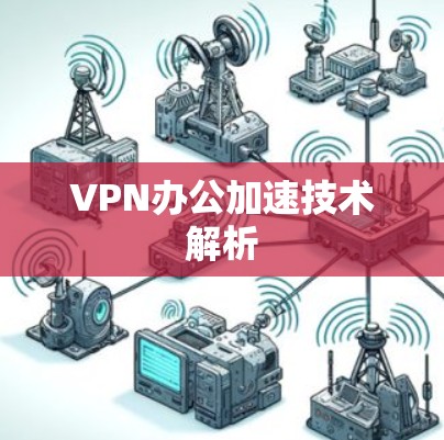 VPN办公加速技术解析 VPN办公加速技术解析