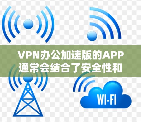 VPN办公加速版的APP通常会结合了安全性和性能的优化。以下是一些推荐的VPN办公加速版APP,它们在安全性和速度上都有所优势 VPN办公加速版的APP通常会结合了安全性和性能的优化。以下是一些推荐的VPN办公加速版APP,它们在安全性和速度上都有所优势