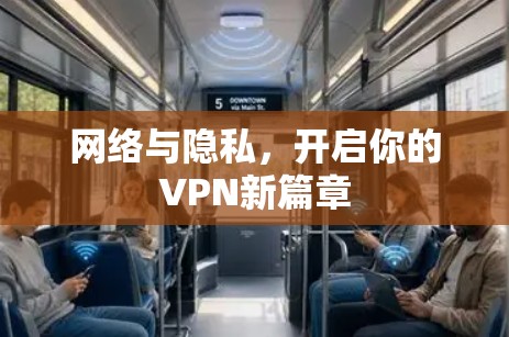 网络与隐私,开启你的VPN新篇章 网络与隐私,开启你的VPN新篇章