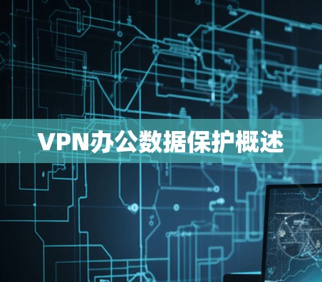 VPN办公数据保护概述 VPN办公数据保护概述