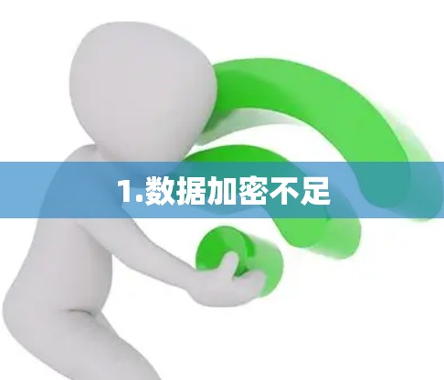 1.数据加密不足 1.数据加密不足