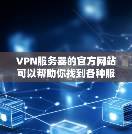 VPN服务器的官方网站可以帮助你找到各种服务器的地址和服务信息。以下是一些常用的VPN服务器的官网 VPN服务器的官方网站可以帮助你找到各种服务器的地址和服务信息。以下是一些常用的VPN服务器的官网