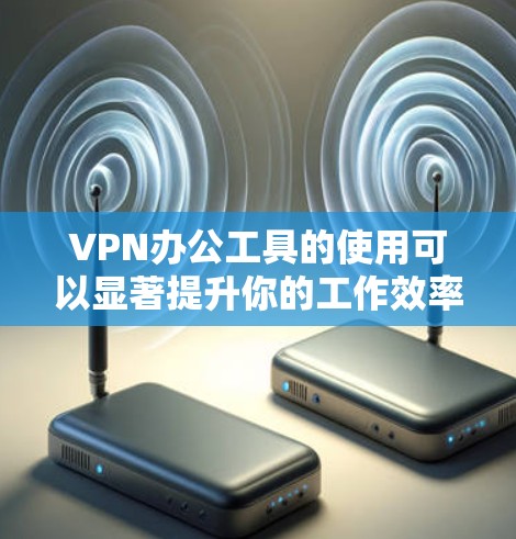 VPN办公工具的使用可以显著提升你的工作效率,特别是在VPN环境下进行文档创作、演示分析等任务。以下是一些关键点和建议,帮助你选择和优化VPN办公工具 VPN办公工具的使用可以显著提升你的工作效率,特别是在VPN环境下进行文档创作、演示分析等任务。以下是一些关键点和建议,帮助你选择和优化VPN办公工具