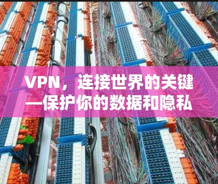VPN,连接世界的关键—保护你的数据和隐私 VPN,连接世界的关键—保护你的数据和隐私