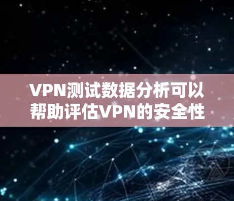 VPN测试数据分析可以帮助评估VPN的安全性和可靠性。以下是一个详细的步骤说明，您可以按照以下步骤进行VPN测试