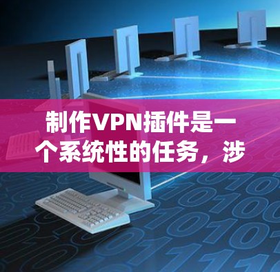 制作VPN插件是一个系统性的任务，涉及多个步骤和知识。以下是一个详细的步骤指南，帮助你制作一个全面的VPN插件
