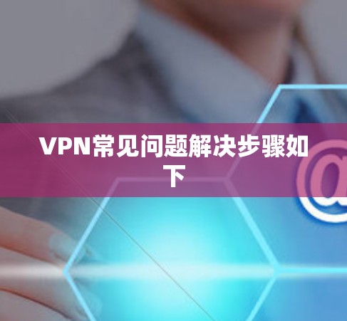 VPN常见问题解决步骤如下