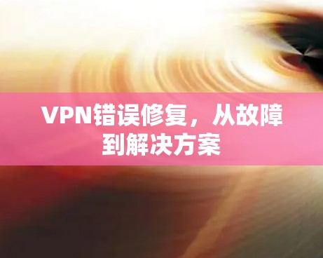 VPN错误修复，从故障到解决方案