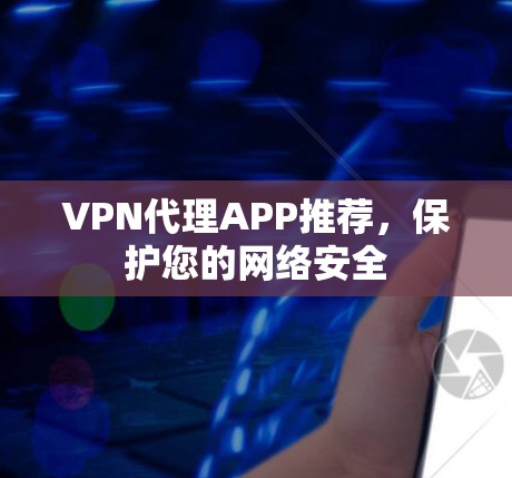 VPN代理APP推荐，保护您的网络安全