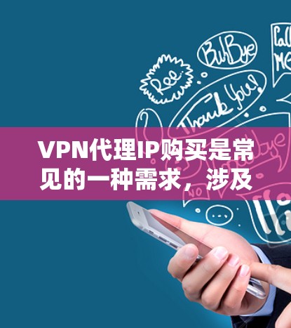 VPN代理IP购买是常见的一种需求，涉及到购买网络服务提供商（NPS）的IP地址用于VPN服务的流量。以下是一些常见的VPN代理公司及其特点，供参考