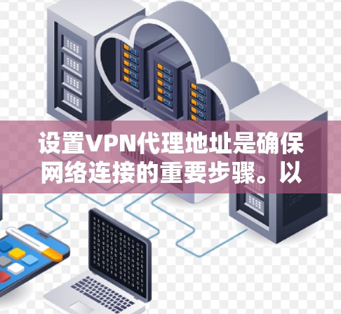 设置VPN代理地址是确保网络连接的重要步骤。以下是一步步的指南，帮助你成功地配置代理地址