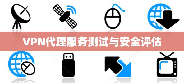 VPN代理服务测试与安全评估