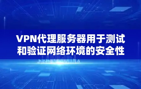 VPN代理服务器用于测试和验证网络环境的安全性、性能和隐私性。以下是一些步骤和方法用于进行VPN代理服务器的测试