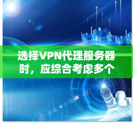 选择VPN代理服务器时，应综合考虑多个标准以确定最适合的解决方案。以下是一个结构化的指南，帮助您做出明智的选择