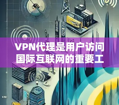 VPN代理是用户访问国际互联网的重要工具，可以帮助他们避开地缘政治风险和网络攻击。以下是一些推荐的VPN代理服务，根据您的需求和预算选择最适合的