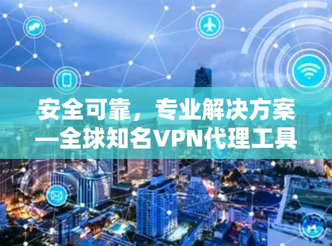 安全可靠，专业解决方案—全球知名VPN代理工具APP推荐