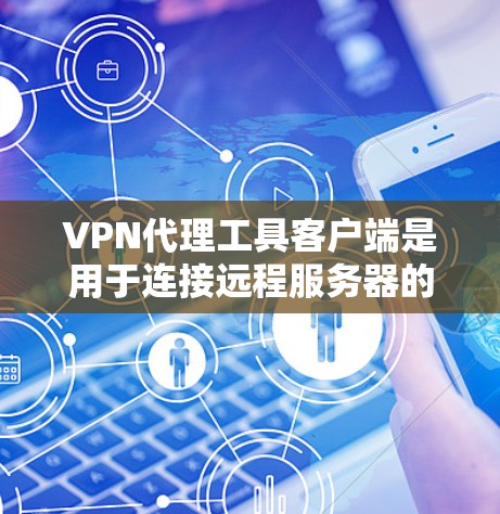 VPN代理工具客户端是用于连接远程服务器的软件，帮助用户进入并使用VPN服务。以下是一个逐步的指南，帮助你学习如何使用VPN代理工具客户端