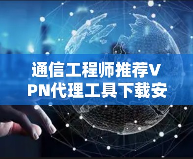 通信工程师推荐VPN代理工具下载安装