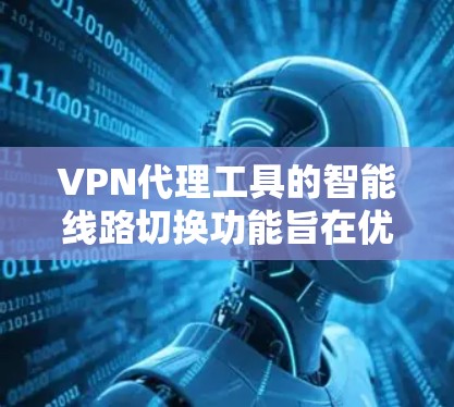 VPN代理工具的智能线路切换功能旨在优化网络连接，提升用户体验。以下是该功能的详细分析和实现