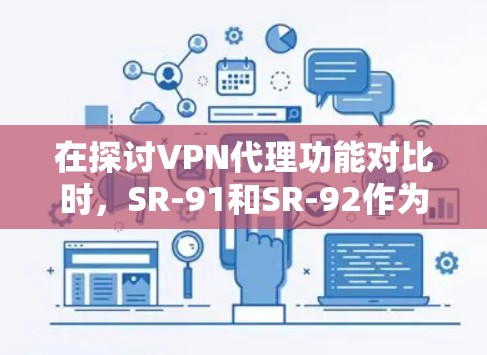 在探讨VPN代理功能对比时，SR-91和SR-92作为两种主要的加密协议，各有优劣。以下是对这两个协议的详细分析，涵盖技术细节、应用效果、安全性、隐私保障、用户体验以及成本效益等方面