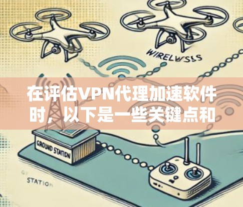 在评估VPN代理加速软件时，以下是一些关键点和建议