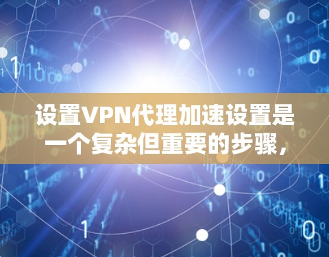 设置VPN代理加速设置是一个复杂但重要的步骤，需要耐心和细致。以下是对VPN代理加速设置的详细指南，帮助您顺利完成