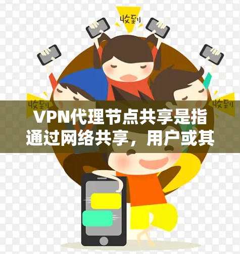 VPN代理节点共享是指通过网络共享，用户或其他人公开或分享这些中间节点，以利用它们来访问VPN服务。共享这些节点有助于保护隐私和安全，但需谨慎处理，确保不被滥用或泄露。以下是对这一问题的详细分析