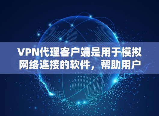 VPN代理客户端是用于模拟网络连接的软件，帮助用户在没有实际网络连接的情况下进行VPN连接。以下是关于VPN代理客户端的详细介绍