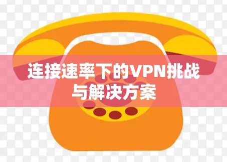 连接速率下的VPN挑战与解决方案