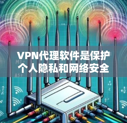 VPN代理软件是保护个人隐私和网络安全的重要工具，每个软件都有其独特的功能和优势。以下是针对上述四个软件的评测，涵盖功能、优缺点、适用场景和总结