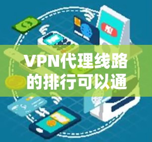 VPN代理线路的排行可以通过多个关键因素来评估，包括流量、设备质量、安全性、覆盖范围、价格、适用场景等。以下是根据这些因素对主流的 VPN代理线路进行的综合分析和排行