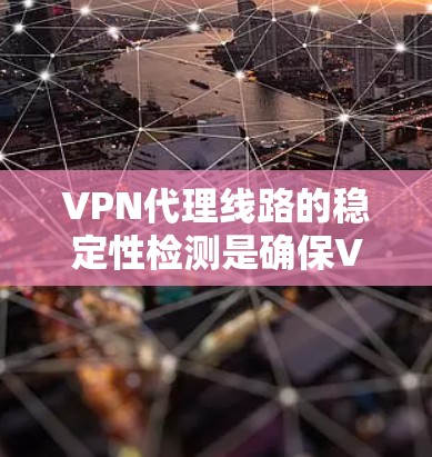 VPN代理线路的稳定性检测是确保VPN安全运行的重要环节。以下是一些常见的检测方法和考虑因素