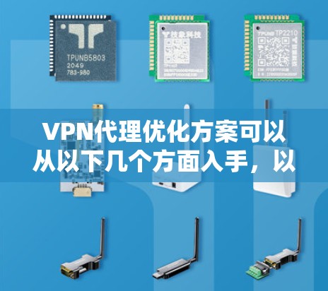 VPN代理优化方案可以从以下几个方面入手，以确保VPN的稳定性和性能。以下是一些实用的优化建议