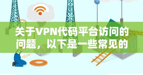 关于VPN代码平台访问的问题，以下是一些常见的解释和建议