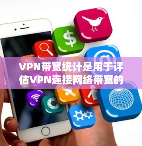 VPN带宽统计是用于评估VPN连接网络带宽的工具或方法。带宽通常指VPN连接的网络带宽，通常以MB（兆比特）或GB（千兆比特/秒）为单位。以下是关于VPN带宽统计的一些关键信息和解释