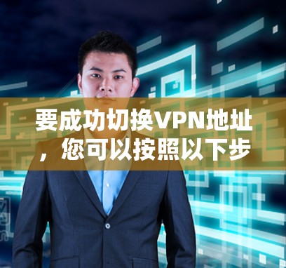 要成功切换VPN地址，您可以按照以下步骤操作