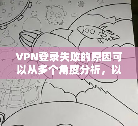 VPN登录失败的原因可以从多个角度分析，以下是常见的原因及其解决方法