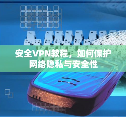 安全VPN教程，如何保护网络隐私与安全性