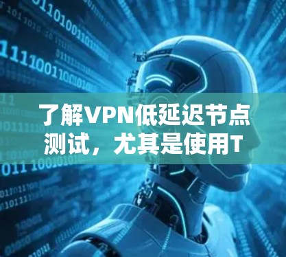 了解VPN低延迟节点测试，尤其是使用TP-Link T3节点，是一个关键步骤，涉及多个概念和步骤。以下是对这一问题的详细分析和总结